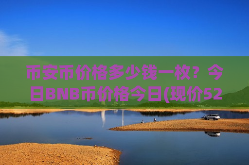 币安币价格多少钱一枚?今日BNB币价格今日(现价5201.87元)-第1张图片-币圈网 币安币价格多少钱一枚?今日BNB币价格今日(现价5201.87元)-第1张图片-币圈网