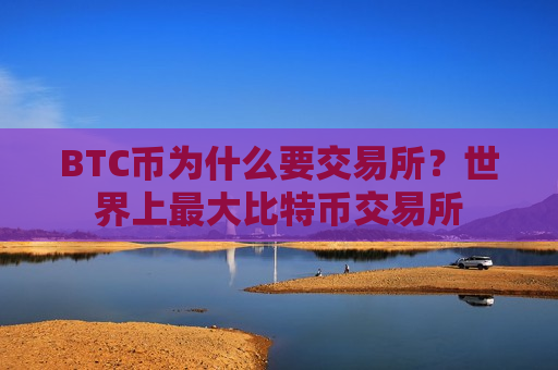 BTC币为什么要交易所?世界上最大比特币交易所-第1张图片-币圈网 BTC币为什么要交易所?世界上最大比特币交易所-第1张图片-币圈网