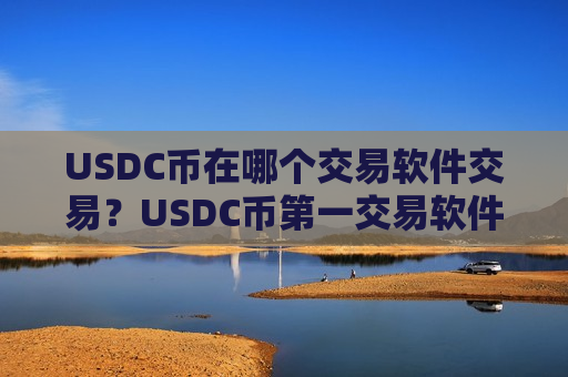 USDC币在哪个交易软件交易?USDC币第一交易软件国际站-第1张图片-币圈网 USDC币在哪个交易软件交易?USDC币第一交易软件国际站-第1张图片-币圈网