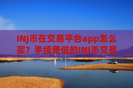 INJ币在交易平台app怎么买？手续费低的INJ币交易所-第1张图片-币圈网