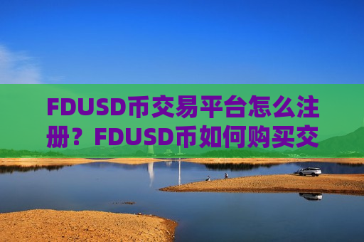 FDUSD币交易平台怎么注册?FDUSD币如何购买交易所-第1张图片-币圈网 FDUSD币交易平台怎么注册?FDUSD币如何购买交易所-第1张图片-币圈网