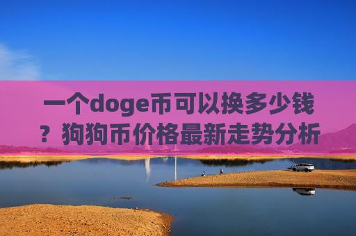 一个doge币可以换多少钱?狗狗币价格最新走势分析(现价2.9079元)-第1张图片-币圈网 一个doge币可以换多少钱?狗狗币价格最新走势分析(现价2.9079元)-第1张图片-币圈网