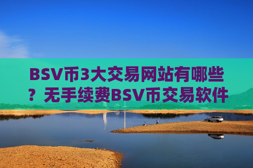 BSV币3大交易网站有哪些?无手续费BSV币交易软件-第1张图片-币圈网 BSV币3大交易网站有哪些?无手续费BSV币交易软件-第1张图片-币圈网