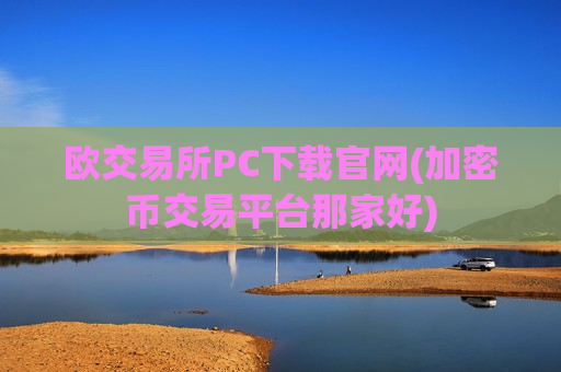 欧交易所PC下载官网(加密币交易平台那家好)-第1张图片-币圈网