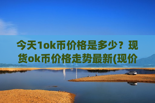 今天1ok币价格是多少?现货ok币价格走势最新(现价391.054元)-第1张图片-币圈网 今天1ok币价格是多少?现货ok币价格走势最新(现价391.054元)-第1张图片-币圈网