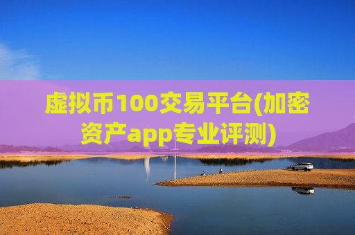 虚拟币100交易平台(加密资产app专业评测)-第1张图片-币圈网