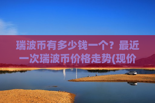 瑞波币有多少钱一个?最近一次瑞波币价格走势(现价18.0569元)-第1张图片-币圈网 瑞波币有多少钱一个?最近一次瑞波币价格走势(现价18.0569元)-第1张图片-币圈网