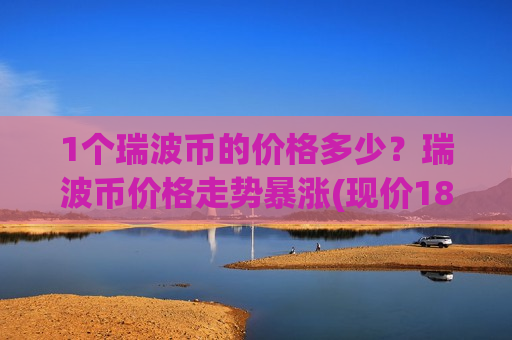 1个瑞波币的价格多少？瑞波币价格走势暴涨(现价18.1297元)-第1张图片-币圈网