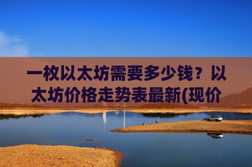 一枚以太坊需要多少钱?以太坊价格走势表最新(现价28577.76元)-第1张图片-币圈网 一枚以太坊需要多少钱?以太坊价格走势表最新(现价28577.76元)-第1张图片-币圈网