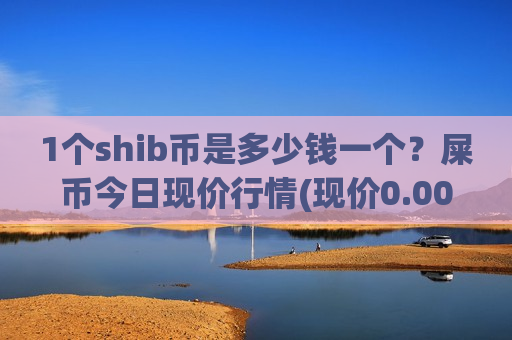 1个shib币是多少钱一个?屎币今日现价行情(现价0.00020779元)-第1张图片-币圈网 1个shib币是多少钱一个?屎币今日现价行情(现价0.00020779元)-第1张图片-币圈网