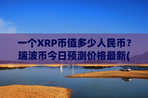 一个XRP币值多少人民币?瑞波币今日预测价格最新(现价18.0613元)-第1张图片-币圈网 一个XRP币值多少人民币?瑞波币今日预测价格最新(现价18.0613元)-第1张图片-币圈网