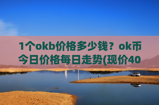 1个okb价格多少钱?ok币今日价格每日走势(现价400.025元)-第1张图片-币圈网 1个okb价格多少钱?ok币今日价格每日走势(现价400.025元)-第1张图片-币圈网