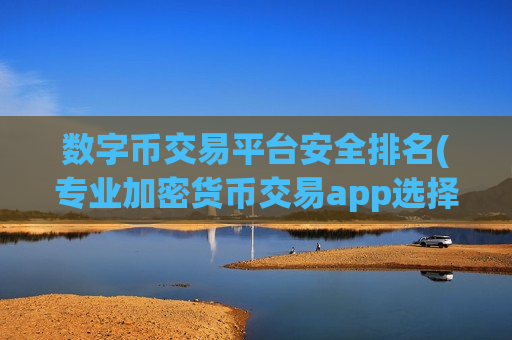 数字币交易平台安全排名(专业加密货币交易app选择)-第1张图片-币圈网 数字币交易平台安全排名(专业加密货币交易app选择)-第1张图片-币圈网