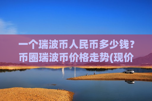 一个瑞波币人民币多少钱?币圈瑞波币价格走势(现价18.3273元)-第1张图片-币圈网 一个瑞波币人民币多少钱?币圈瑞波币价格走势(现价18.3273元)-第1张图片-币圈网