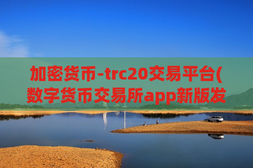 加密货币-trc20交易平台(数字货币交易所app新版发布)-第1张图片-币圈网