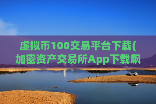 虚拟币100交易平台下载(加密资产交易所App下载飙升)-第1张图片-币圈网