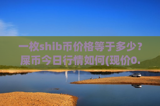 一枚shib币价格等于多少?屎币今日行情如何(现价0.00020692元)-第1张图片-币圈网 一枚shib币价格等于多少?屎币今日行情如何(现价0.00020692元)-第1张图片-币圈网