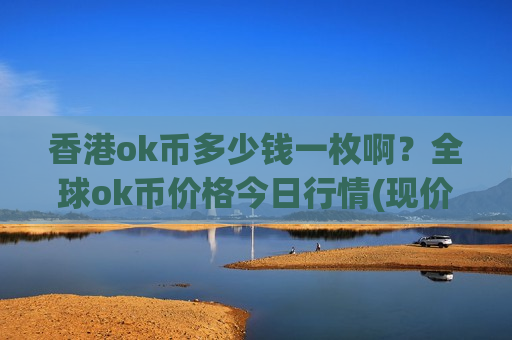 香港ok币多少钱一枚啊?全球ok币价格今日行情(现价399.826元)-第1张图片-币圈网 香港ok币多少钱一枚啊?全球ok币价格今日行情(现价399.826元)-第1张图片-币圈网