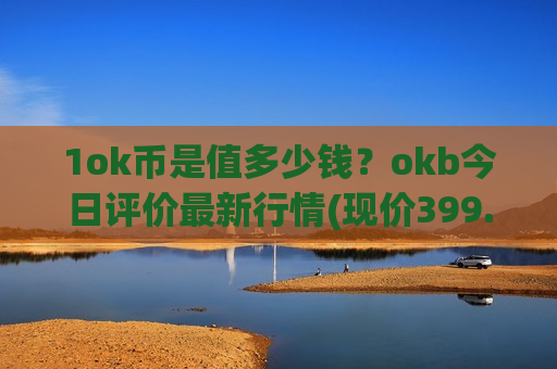 1ok币是值多少钱?okb今日评价最新行情(现价399.879元)-第1张图片-币圈网 1ok币是值多少钱?okb今日评价最新行情(现价399.879元)-第1张图片-币圈网