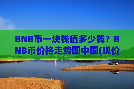 BNB币一块钱值多少钱?BNB币价格走势图中国(现价5294.53元)-第1张图片-币圈网 BNB币一块钱值多少钱?BNB币价格走势图中国(现价5294.53元)-第1张图片-币圈网