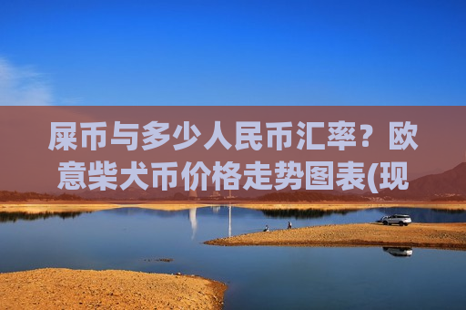 屎币与多少人民币汇率？欧意柴犬币价格走势图表(现价0.00020634元)-第1张图片-币圈网
