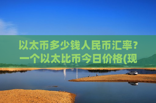 以太币多少钱人民币汇率?一个以太比币今日价格(现价28517.75元)-第1张图片-币圈网 以太币多少钱人民币汇率?一个以太比币今日价格(现价28517.75元)-第1张图片-币圈网