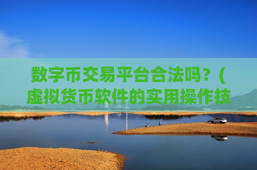 数字币交易平台合法吗？(虚拟货币软件的实用操作技巧)-第1张图片-币圈网