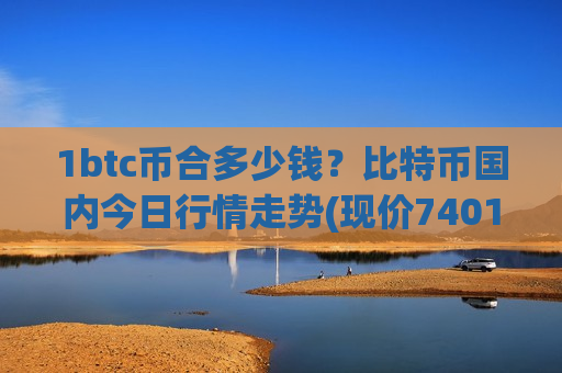 1btc币合多少钱?比特币国内今日行情走势(现价740117.65元)-第1张图片-币圈网 1btc币合多少钱?比特币国内今日行情走势(现价740117.65元)-第1张图片-币圈网