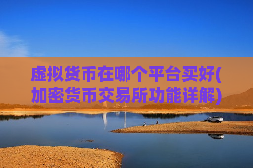 虚拟货币在哪个平台买好(加密货币交易所功能详解)-第1张图片-币圈网 虚拟货币在哪个平台买好(加密货币交易所功能详解)-第1张图片-币圈网