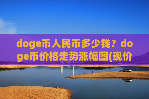 doge币人民币多少钱?doge币价格走势涨幅图(现价2.9757元)-第1张图片-币圈网 doge币人民币多少钱?doge币价格走势涨幅图(现价2.9757元)-第1张图片-币圈网
