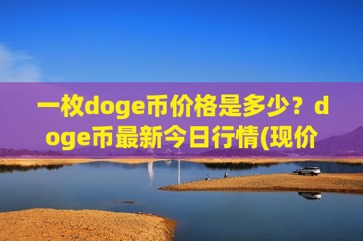 一枚doge币价格是多少?doge币最新今日行情(现价2.9741元)-第1张图片-币圈网 一枚doge币价格是多少?doge币最新今日行情(现价2.9741元)-第1张图片-币圈网