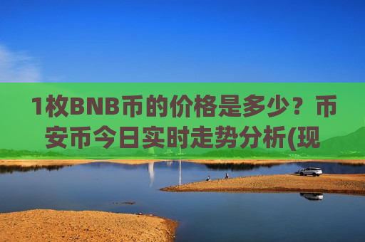 1枚BNB币的价格是多少?币安币今日实时走势分析(现价5298.96元)-第1张图片-币圈网 1枚BNB币的价格是多少?币安币今日实时走势分析(现价5298.96元)-第1张图片-币圈网