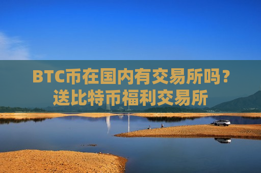 BTC币在国内有交易所吗?送比特币福利交易所-第1张图片-币圈网 BTC币在国内有交易所吗?送比特币福利交易所-第1张图片-币圈网