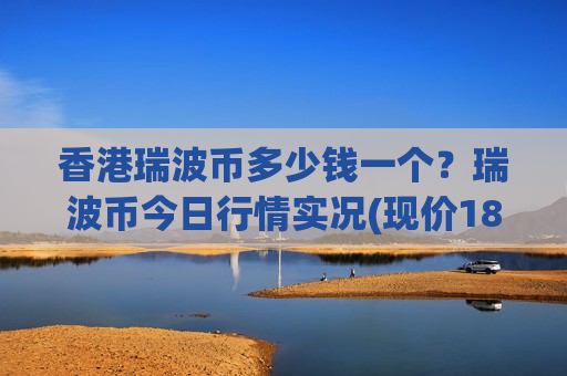 香港瑞波币多少钱一个？瑞波币今日行情实况(现价18.11元)-第1张图片-币圈网