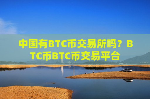 中国有BTC币交易所吗?BTC币BTC币交易平台-第1张图片-币圈网 中国有BTC币交易所吗?BTC币BTC币交易平台-第1张图片-币圈网
