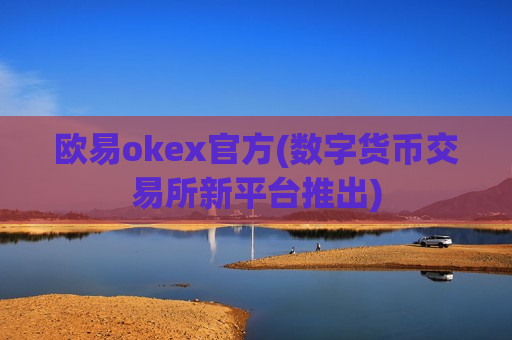 欧易okex官方(数字货币交易所新平台推出)-第1张图片-币圈网 欧易okex官方(数字货币交易所新平台推出)-第1张图片-币圈网