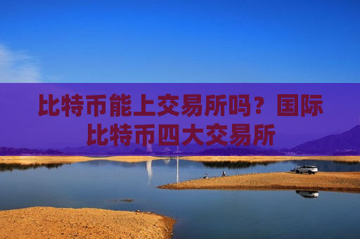 比特币能上交易所吗?国际比特币四大交易所-第1张图片-币圈网 比特币能上交易所吗?国际比特币四大交易所-第1张图片-币圈网