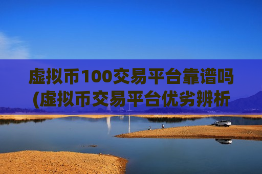 虚拟币100交易平台靠谱吗(虚拟币交易平台优劣辨析)-第1张图片-币圈网 虚拟币100交易平台靠谱吗(虚拟币交易平台优劣辨析)-第1张图片-币圈网