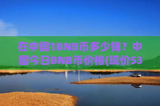 在中国1BNB币多少钱?中国今日BNB币价格(现价5300.42元)-第1张图片-币圈网 在中国1BNB币多少钱?中国今日BNB币价格(现价5300.42元)-第1张图片-币圈网