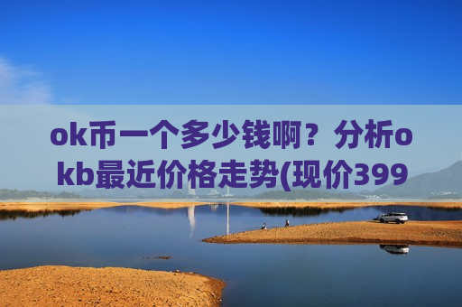 ok币一个多少钱啊？分析okb最近价格走势(现价399.771元)-第1张图片-币圈网
