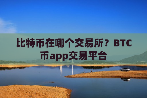 比特币在哪个交易所?BTC币app交易平台-第1张图片-币圈网 比特币在哪个交易所?BTC币app交易平台-第1张图片-币圈网