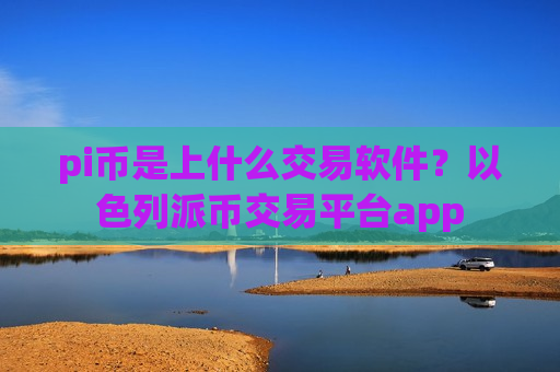 pi币是上什么交易软件？以色列派币交易平台app-第1张图片-币圈网