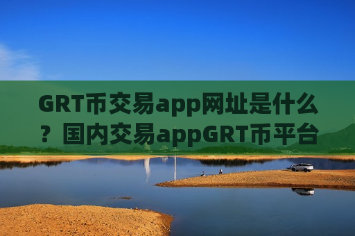 GRT币交易app网址是什么?国内交易appGRT币平台-第1张图片-币圈网 GRT币交易app网址是什么?国内交易appGRT币平台-第1张图片-币圈网