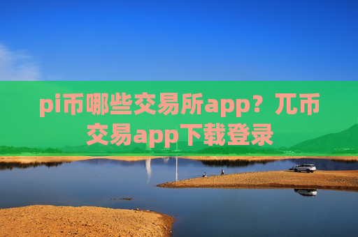 pi币哪些交易所app?兀币交易app下载登录-第1张图片-币圈网 pi币哪些交易所app?兀币交易app下载登录-第1张图片-币圈网