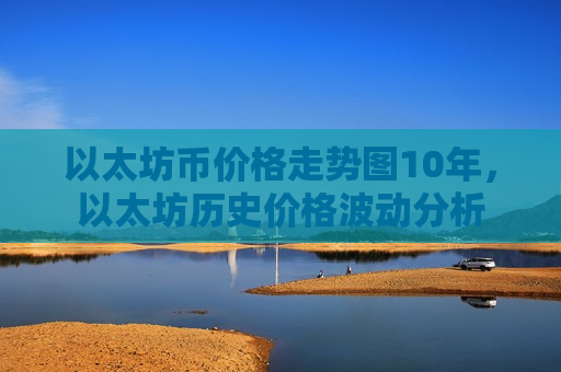 以太坊币价格走势图10年,以太坊历史价格波动分析-第1张图片-币圈网 以太坊币价格走势图10年,以太坊历史价格波动分析-第1张图片-币圈网