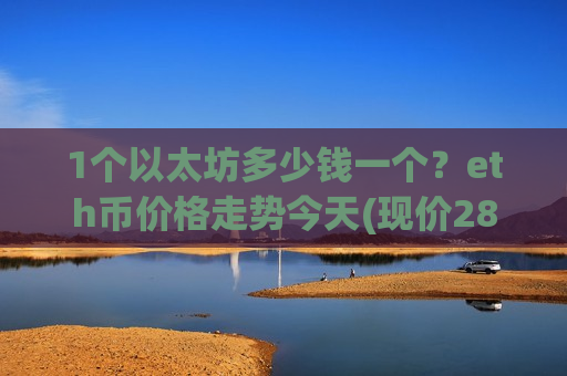 1个以太坊多少钱一个?eth币价格走势今天(现价28498.95元)-第1张图片-币圈网 1个以太坊多少钱一个?eth币价格走势今天(现价28498.95元)-第1张图片-币圈网