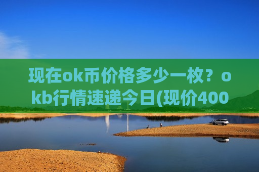 现在ok币价格多少一枚?okb行情速递今日(现价400.744元)-第1张图片-币圈网 现在ok币价格多少一枚?okb行情速递今日(现价400.744元)-第1张图片-币圈网