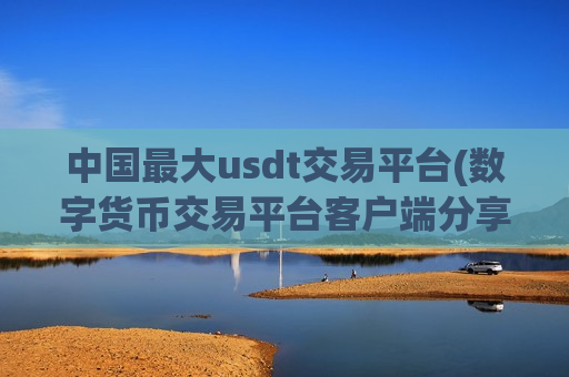 中国最大usdt交易平台(数字货币交易平台客户端分享)-第1张图片-币圈网 中国最大usdt交易平台(数字货币交易平台客户端分享)-第1张图片-币圈网