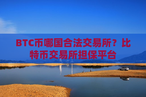 BTC币哪国合法交易所?比特币交易所担保平台-第1张图片-币圈网 BTC币哪国合法交易所?比特币交易所担保平台-第1张图片-币圈网