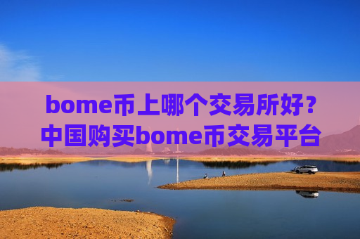 bome币上哪个交易所好？中国购买bome币交易平台app-第1张图片-币圈网